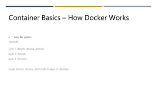 Container Basics – How Docker Works
 Union file system
Example:
layer 1: /bin/sh, /bin/cp, /bin/cd
layer 2: /bin/cd
layer 3: /bin/zsh
result: /bin/sh, /bin/cp, /bin/cd (from layer 2), /bin/zsh
 