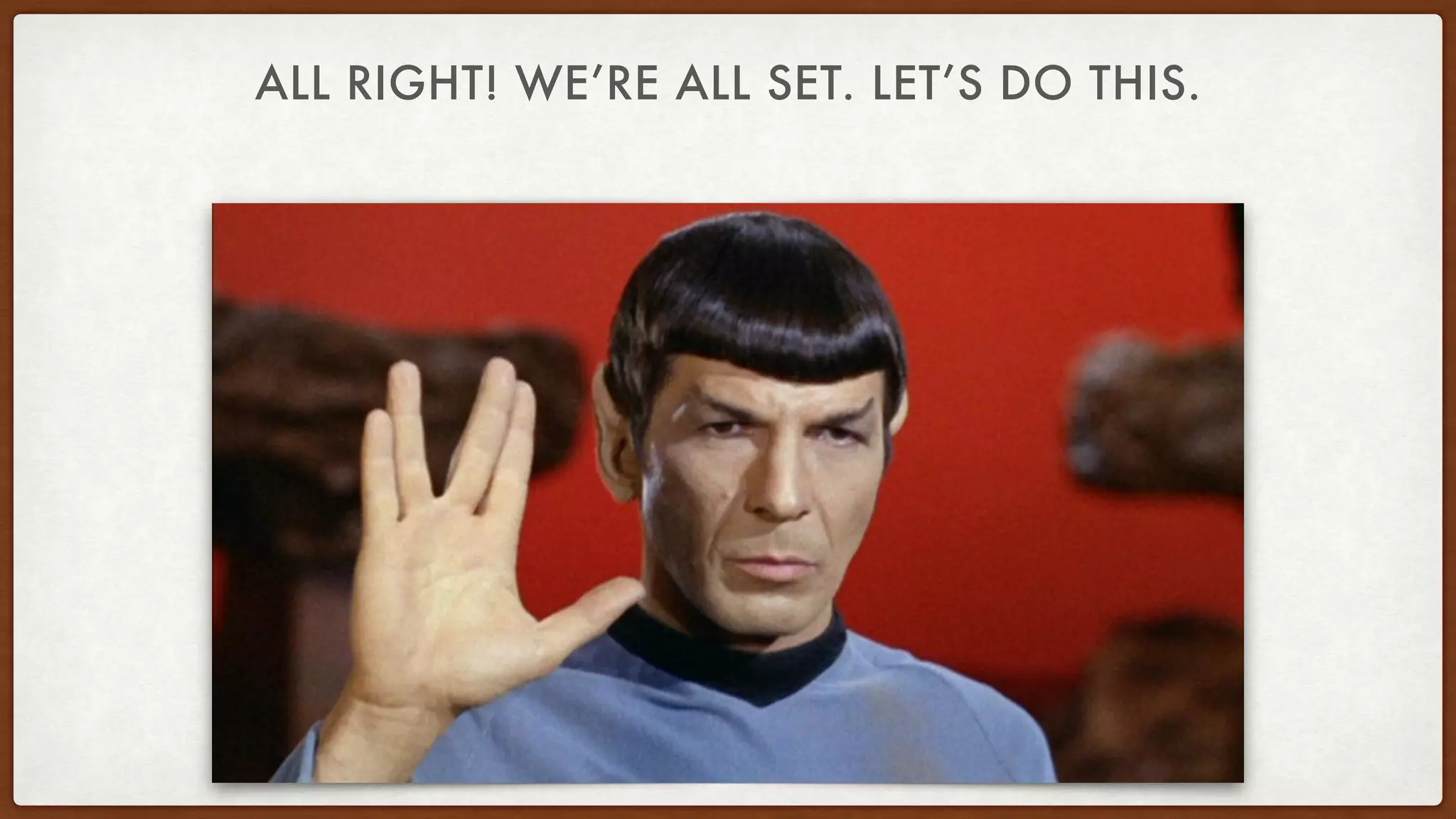 ALL RIGHT! WE’RE ALL SET. LET’S DO THIS.
 