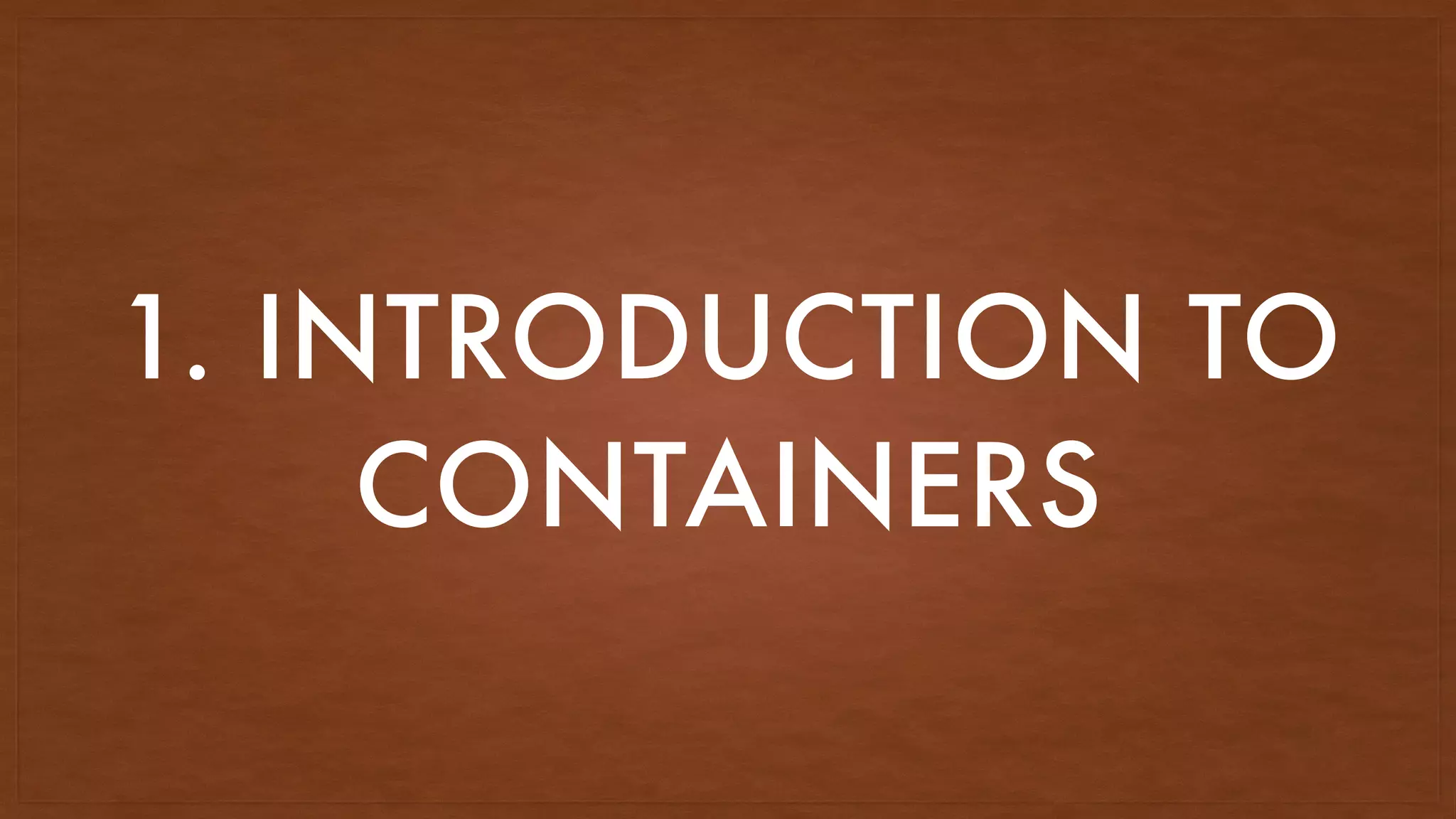 1. INTRODUCTION TO
CONTAINERS
 