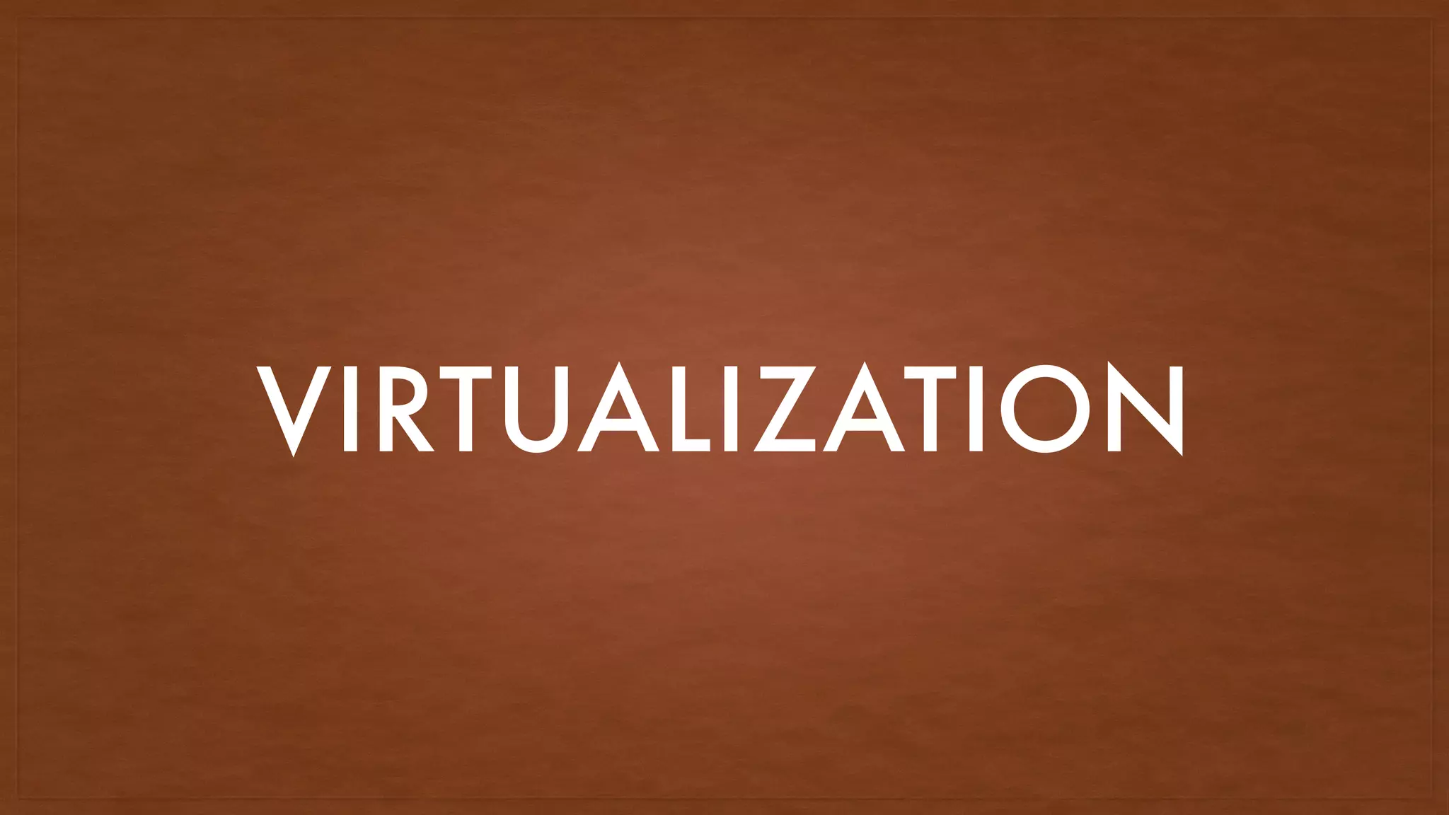 VIRTUALIZATION
 