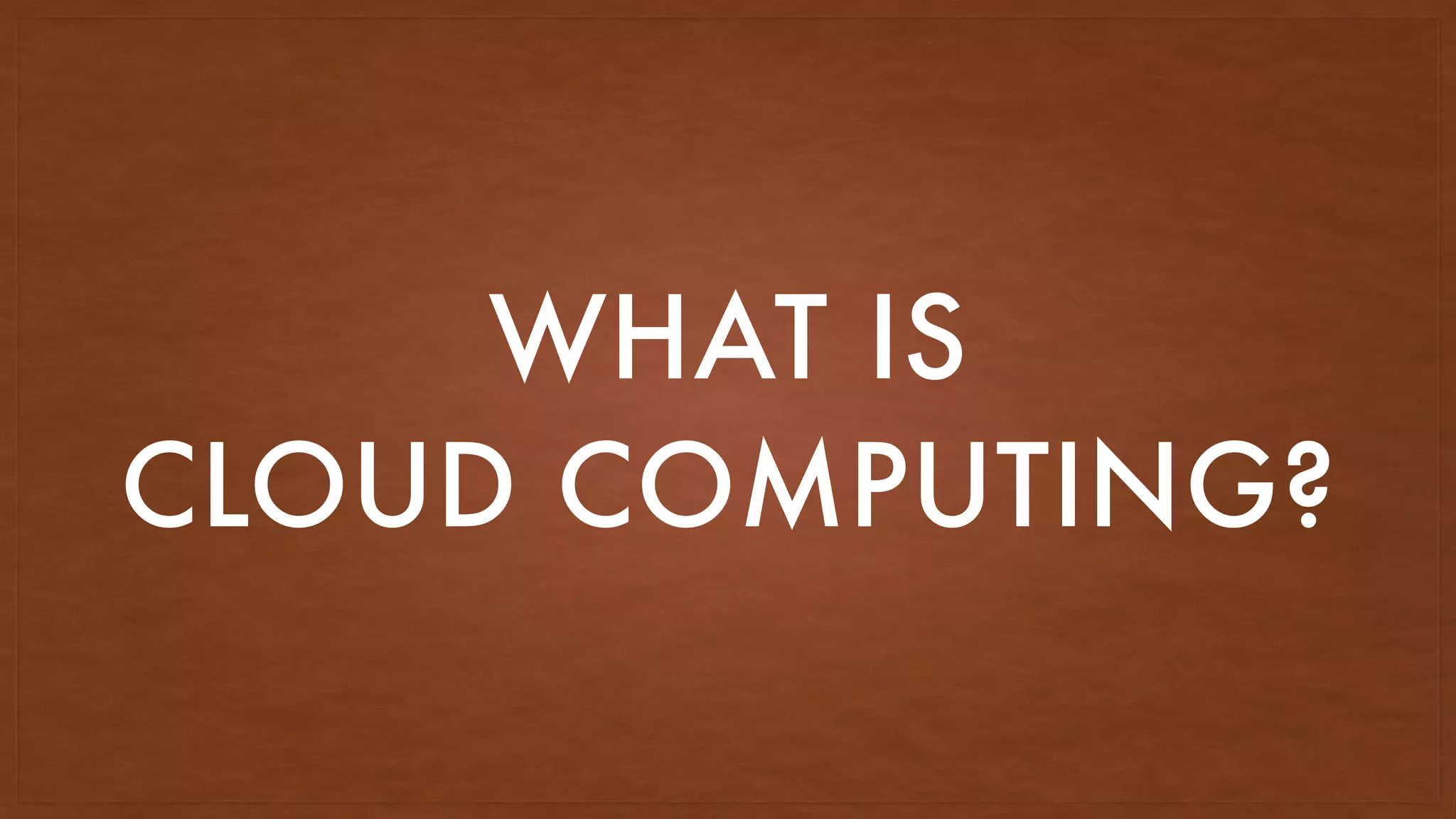 WHAT IS
CLOUD COMPUTING?
 