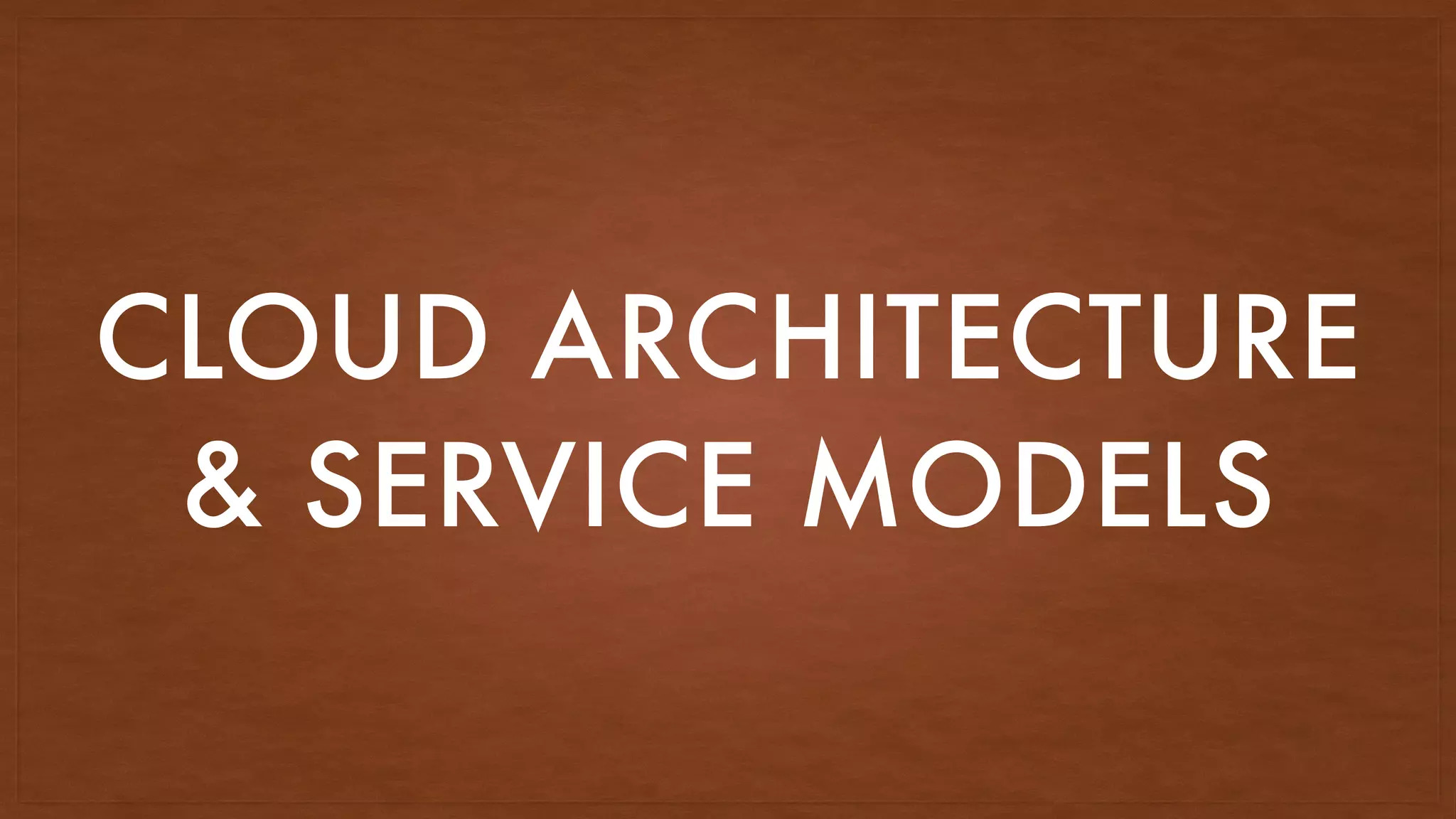 CLOUD ARCHITECTURE
& SERVICE MODELS
 