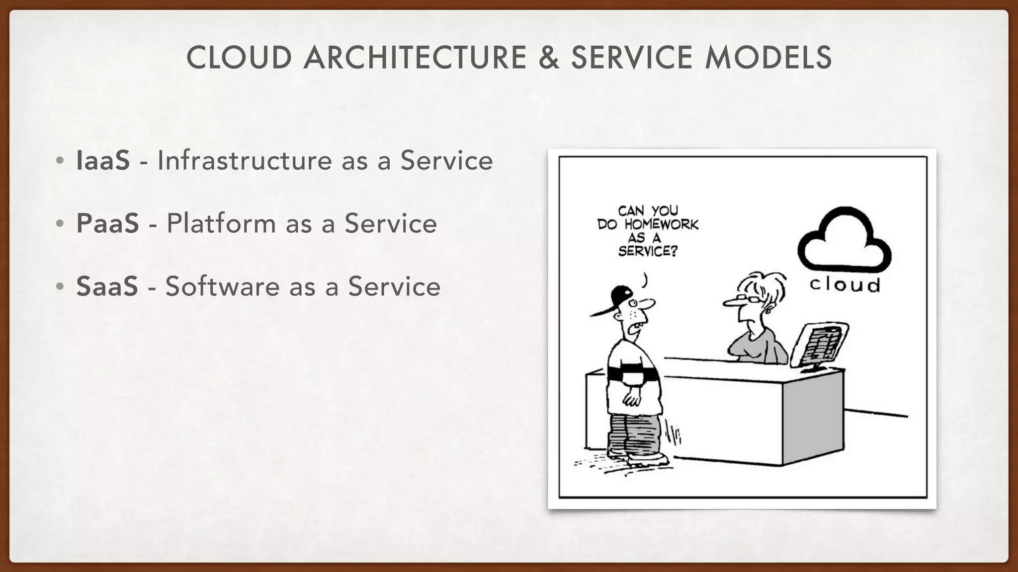 CLOUD ARCHITECTURE & SERVICE MODELS
• IaaS - Infrastructure as a Service
• PaaS - Platform as a Service
• SaaS - Software as a Service
 