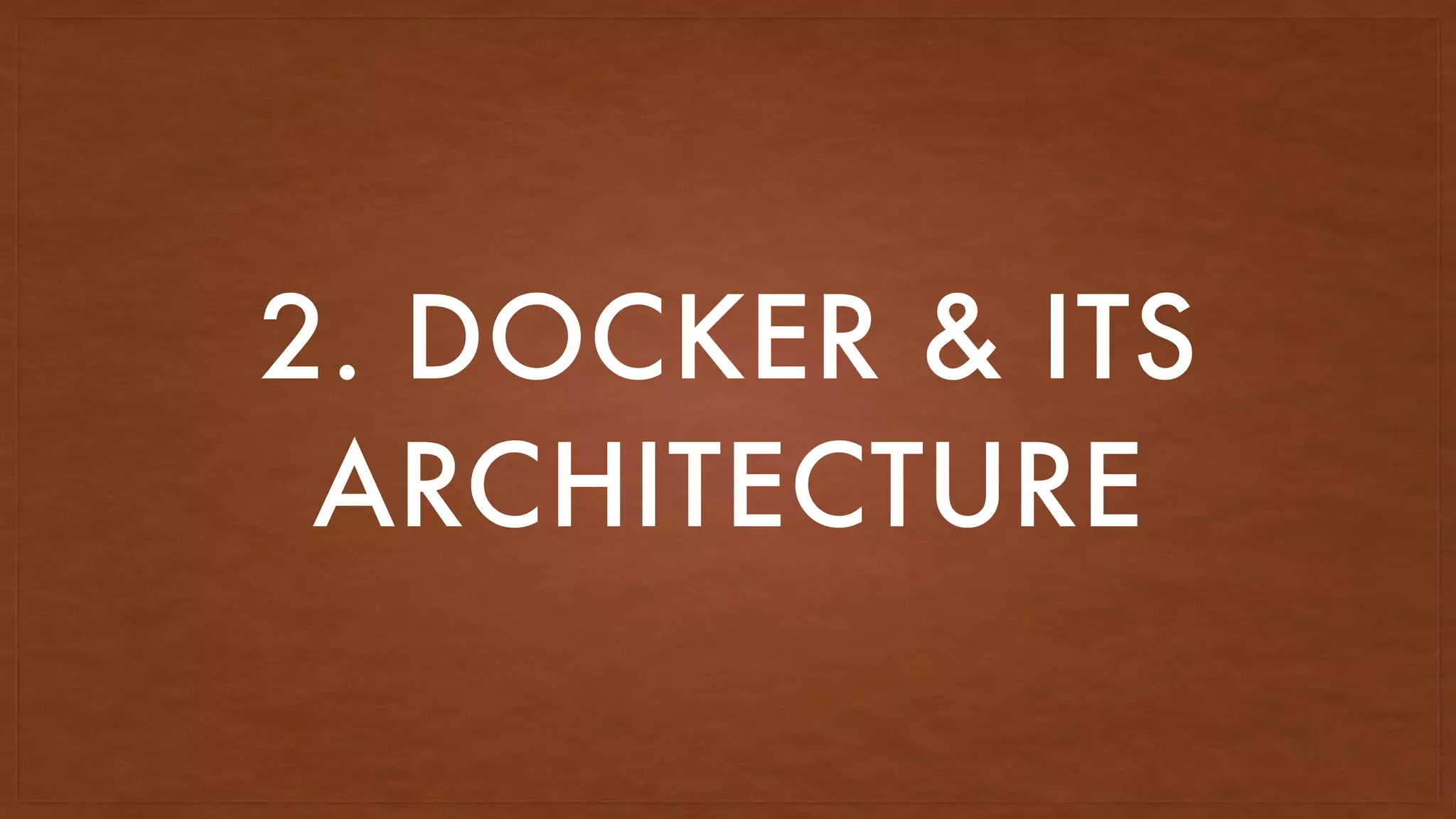 2. DOCKER & ITS
ARCHITECTURE
 