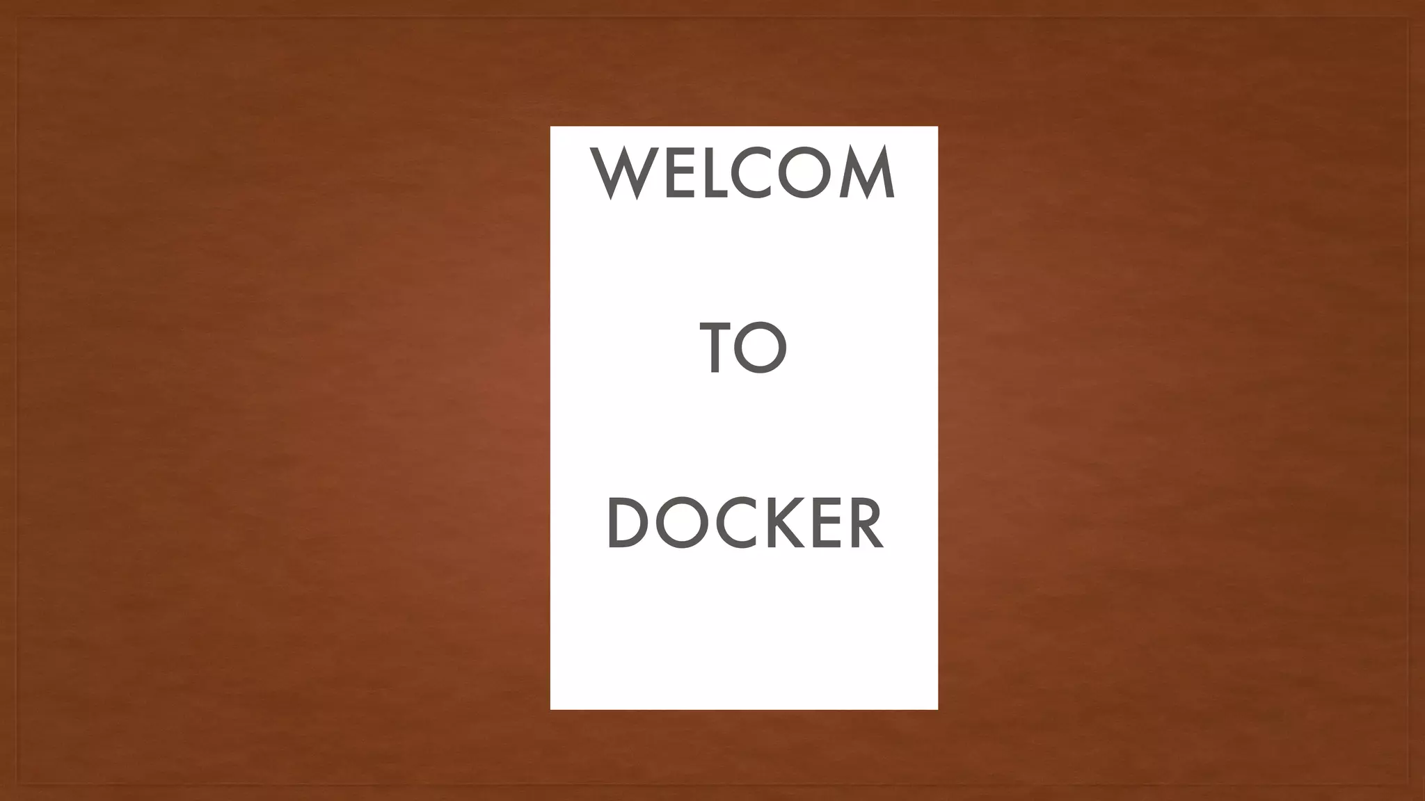 WELCOMWELCOM
TO
DOCKER
 