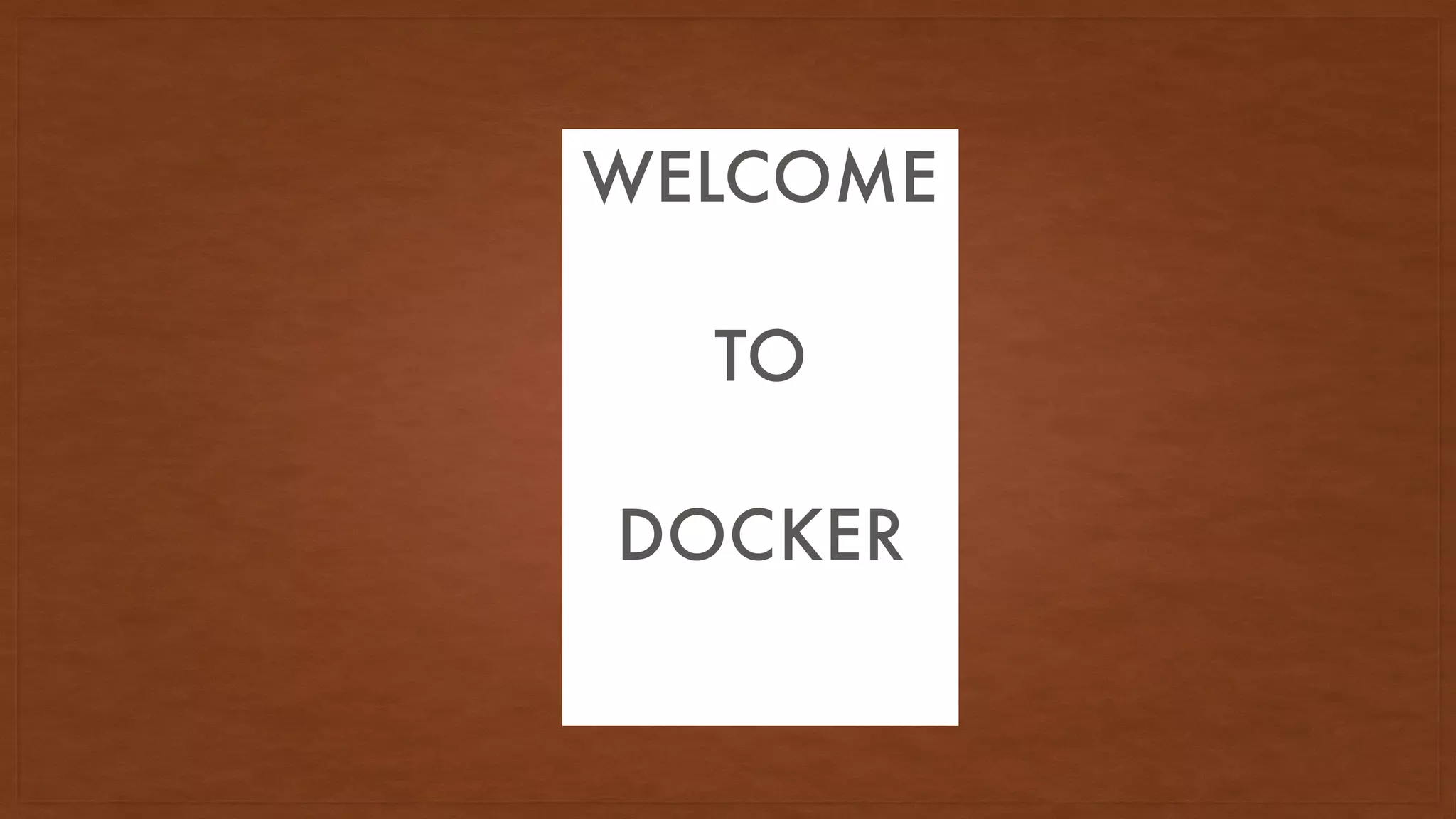 WELCOMWELCOM
TO
DOCKER
WELCOME
TO
DOCKER
 