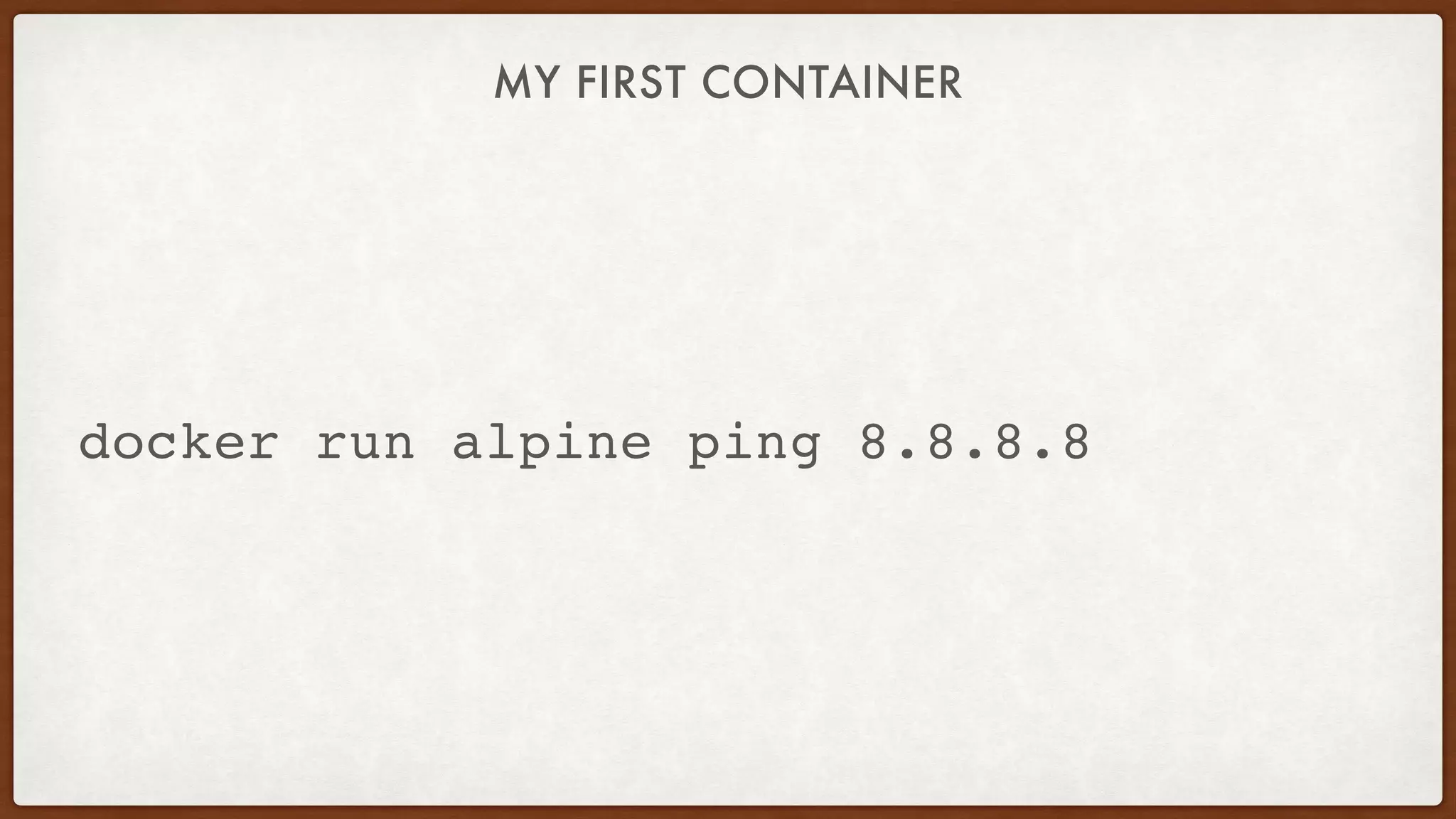 MY FIRST CONTAINER
docker run alpine ping 8.8.8.8
 