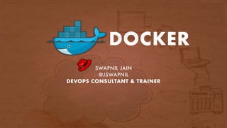 DOCKER
SWAPNIL JAIN
@JSWAPNIL
DEVOPS CONSULTANT & TRAINER
 