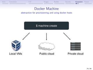 Intro Containers I/O Images Builder Security Ecosystem Future
Docker Machine
abstraction for provisionning and using docker hosts
74 / 84
 