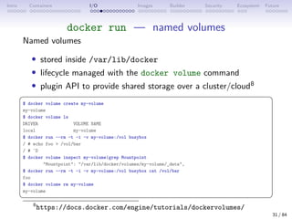 Intro Containers I/O Images Builder Security Ecosystem Future
docker run — named volumes
Named volumes
• stored inside /va...
