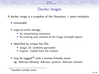 Intro Containers I/O Images Builder Security Ecosystem Future
Docker images
A docker image is a snapshot of the filesystem...