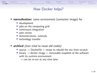 Intro Containers I/O Images Builder Security Ecosystem Future
How Docker helps?
• normalisation: same environment (contain...