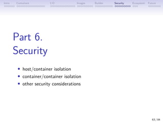 Intro Containers I/O Images Builder Security Ecosystem Future
Part 6.
Security
• host/container isolation
• container/cont...