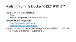 Rails Docker ?
•  ( )
•  Ruby
•  MySQL, PostgreSQL DB
•  DockerHub image
•  https://hub.docker.com/_/ruby/
•  https://hub.docker.com/_/mysql/
•  Linux OS image Rails
 