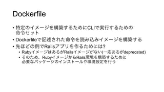 Dockerfile
•  CLI
•  Dockerfile
•  Rails ?
•  Ruby Rails ( deprecated)
•  Ruby Rails
 