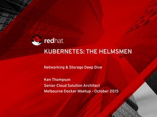 Networking & Storage Deep Dive
Ken Thompson
Senior Cloud Solution Architect
Melbourne Docker Meetup - October 2015
KUBERNETES: THE HELMSMEN
 