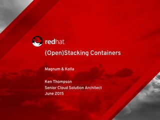 Magnum & Kolla
Ken Thompson
Senior Cloud Solution Architect
June 2015
(Open)Stacking Containers
 