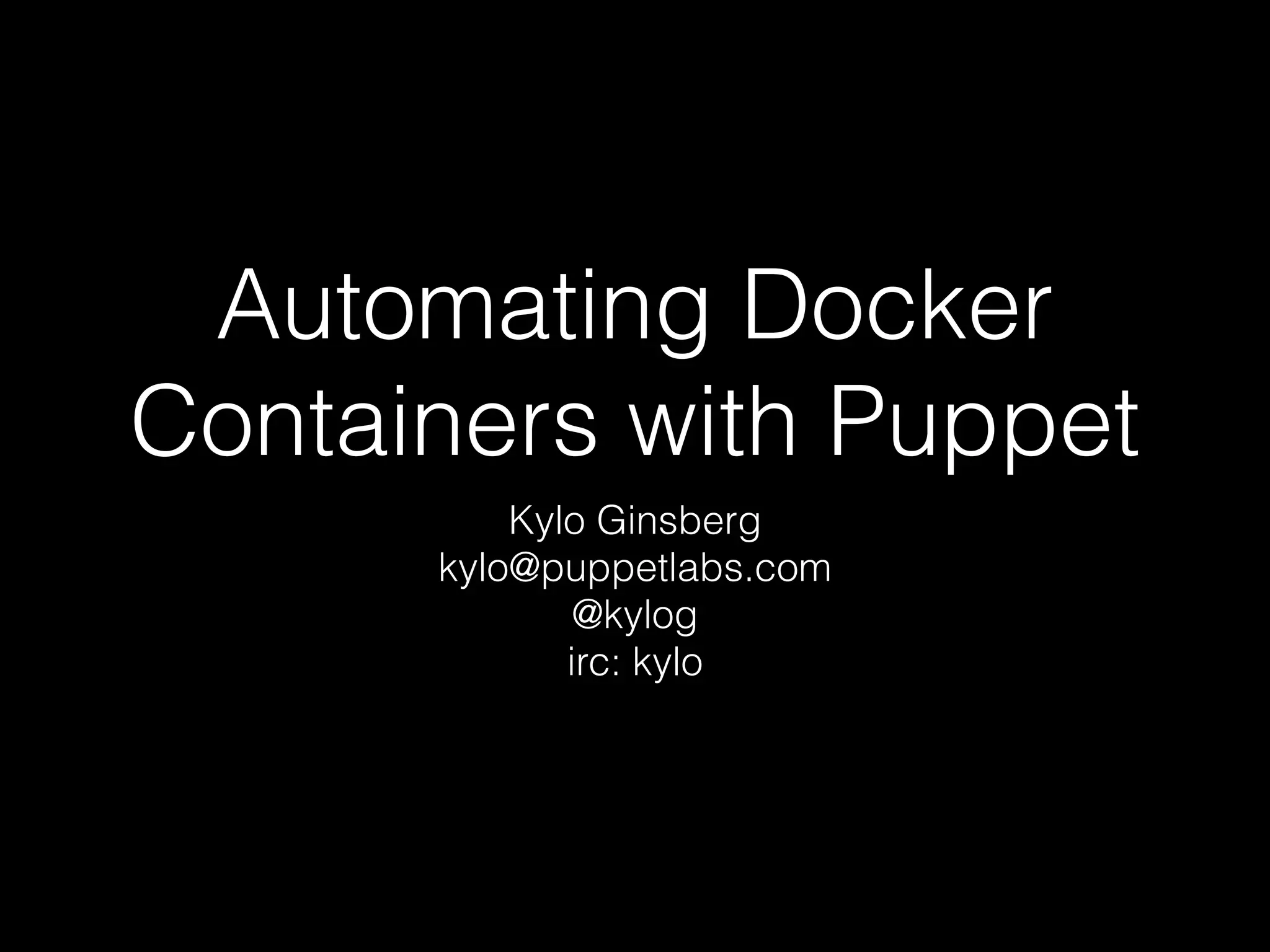 Automating Docker 
Containers with Puppet 
Kylo Ginsberg 
kylo@puppetlabs.com 
@kylog 
irc: kylo 
 