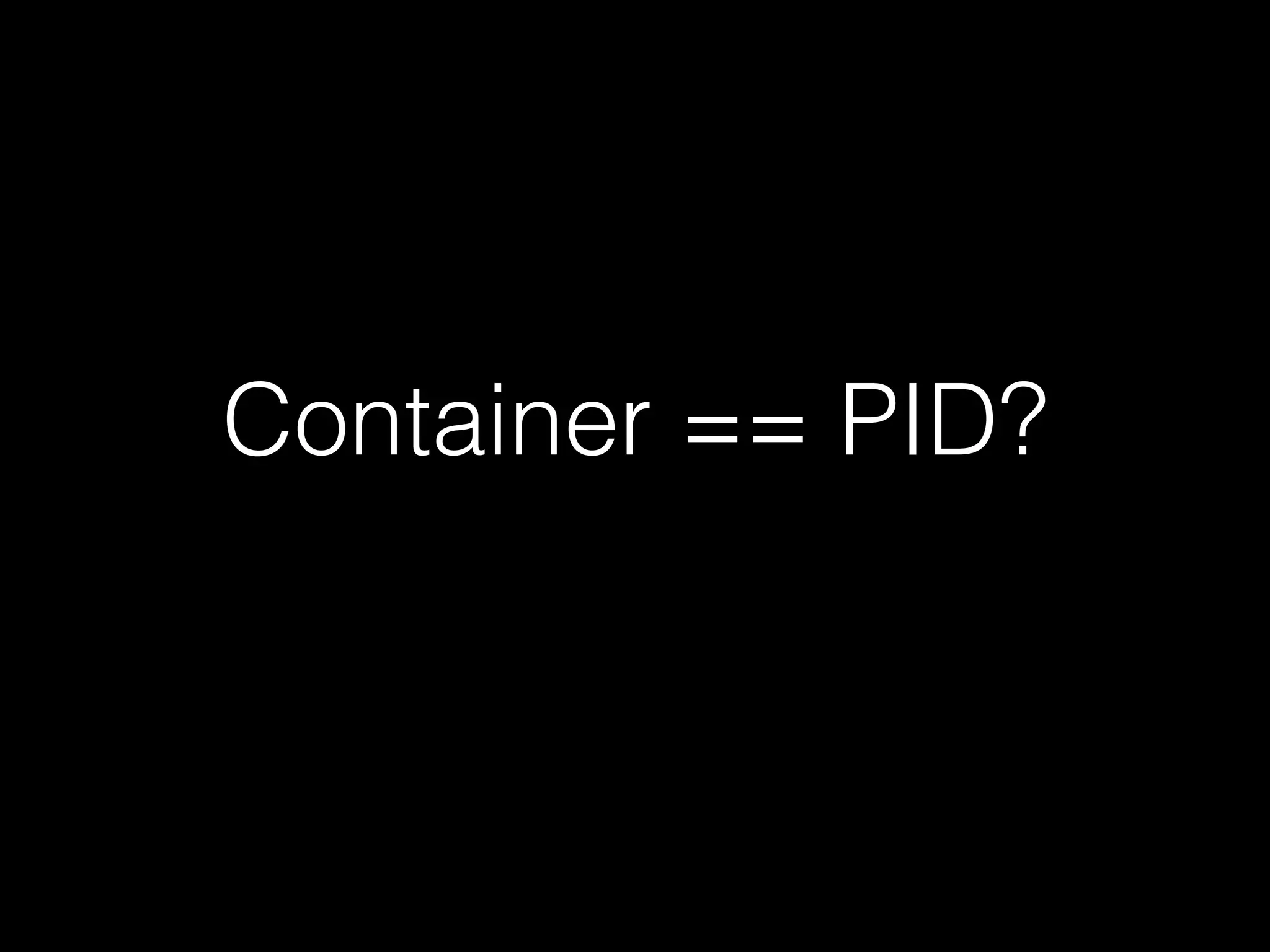 Container == PID? 
 