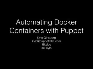 Automating Docker 
Containers with Puppet 
Kylo Ginsberg 
kylo@puppetlabs.com 
@kylog 
irc: kylo 
 