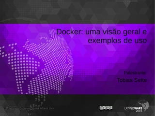 Docker: uma visão geral e
exemplos de uso
Palestrante:
Tobias Sette
12 Conferencia Latino-americana de Software Livreª12 Conferencia Latino-americana de Software Livreª
 