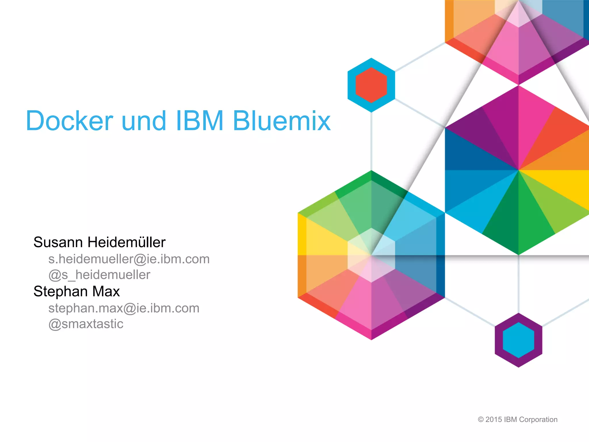 © 2015 IBM Corporation
Docker und IBM Bluemix
Susann Heidemüller
s.heidemueller@ie.ibm.com
@s_heidemueller
Stephan Max
stephan.max@ie.ibm.com
@smaxtastic
 
