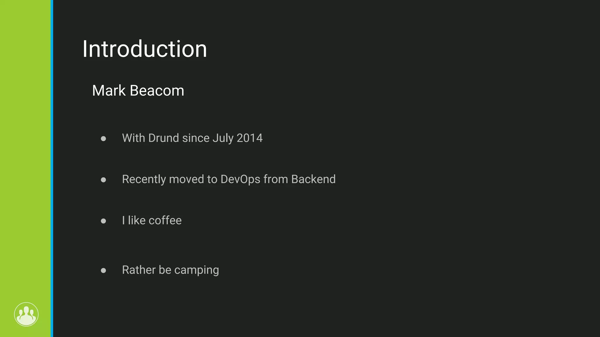 Introduction Mark Beacom ● With Drund since July 2014 ● Recently moved to DevOps from Backend ● I like coffee ● Rather be camping 