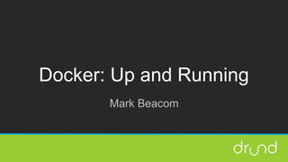 Docker: Up and Running
Mark Beacom
 