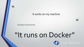 “
”
It works on my machine
Developers’ favorite phrase
“It runs on Docker”
 