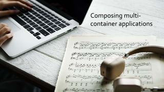 Composing multi-
container applications
 