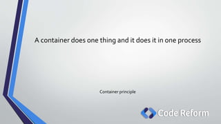 A container does one thing and it does it in one process
Container principle
 