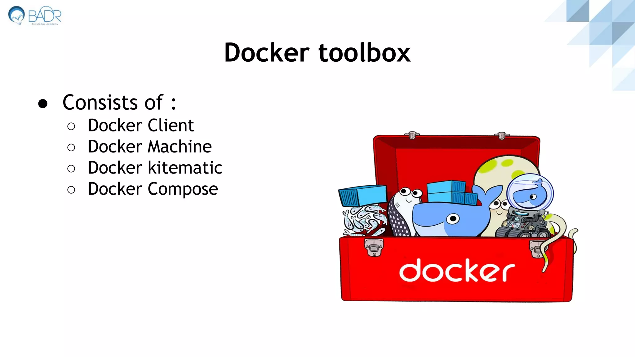 ● Consists of :
○ Docker Client
○ Docker Machine
○ Docker kitematic
○ Docker Compose
Docker toolbox
 