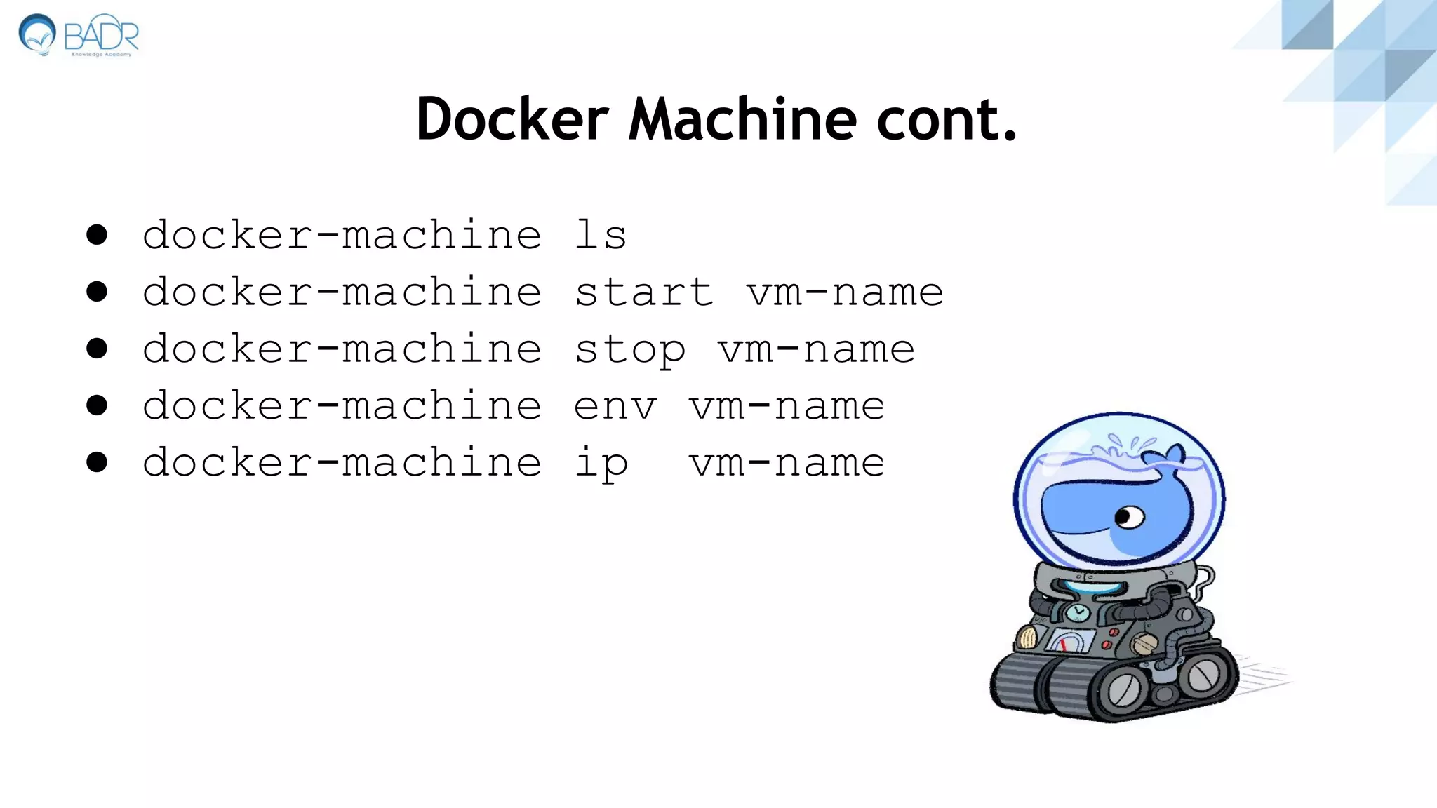 ● docker-machine ls
● docker-machine start vm-name
● docker-machine stop vm-name
● docker-machine env vm-name
● docker-machine ip vm-name
Docker Machine cont.
 
