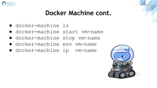 ● docker-machine ls
● docker-machine start vm-name
● docker-machine stop vm-name
● docker-machine env vm-name
● docker-machine ip vm-name
Docker Machine cont.
 