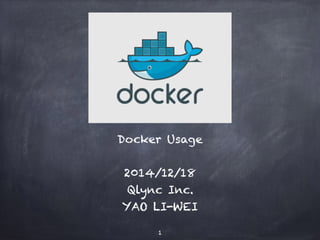 Docker
Docker Usage
2014/12/18
Qlync Inc.
YAO LI-WEI
1
 
