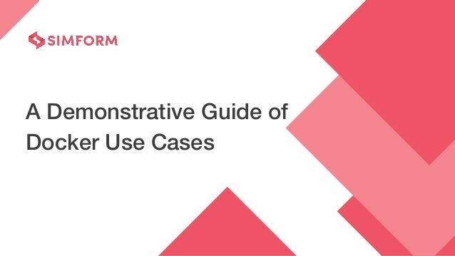 A Demonstrative Guide of
Docker Use Cases
 