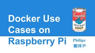 Docker Use
Cases on
Raspberry Pi Philipz
鄭淳尹
 