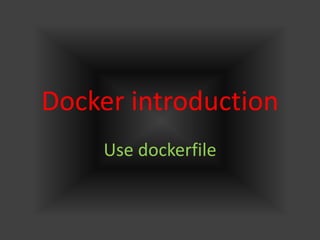 Docker introduction
Use dockerfile
 