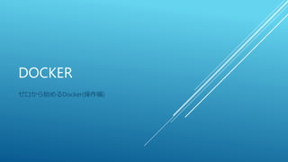 DOCKER
ゼロから始めるDocker(操作編)
 
