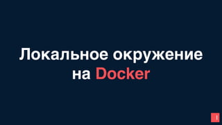 1
Локальное окружение
на Docker
 