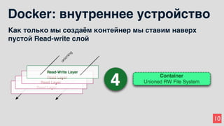 10
Docker: внутреннее устройство
Как только мы создаём контейнер мы ставим наверх
пустой Read-write слой
 