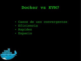 Docker vs KVM?
● Casos de uso convergentes
● Eficiencia
● Rapidez
● Espacio