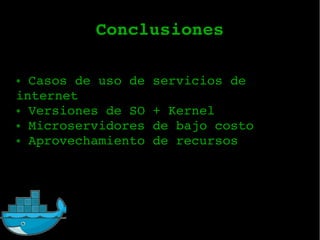 Conclusiones
● Casos de uso de servicios de
internet
● Versiones de SO + Kernel
● Microservidores de bajo costo
● Aprovechamiento de recursos