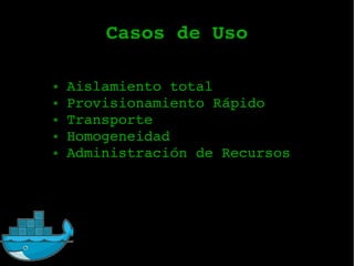 Casos de Uso
● Aislamiento total
● Provisionamiento Rápido
● Transporte
● Homogeneidad
● Administración de Recursos