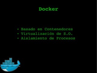 Docker
● Basado en Contenedores
● Virtualización de S.O.
● Aislamiento de Procesos