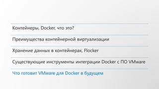 Контейнеры, Docker, что это?
Преимущества контейнерной виртуализации
Хранение данных в контейнерах, Flocker
Существующие инструменты интеграции Docker с ПО VMware
Что готовит VMware для Docker в будущем
 