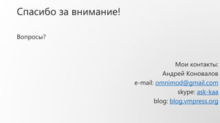 Спасибо за внимание!
Вопросы?
Мои контакты:
Андрей Коновалов
e-mail: omnimod@gmail.com
skype: ask-kaa
blog: blog.vmpress.org
 