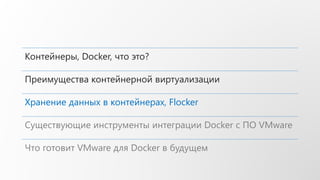 Контейнеры, Docker, что это?
Преимущества контейнерной виртуализации
Хранение данных в контейнерах, Flocker
Существующие инструменты интеграции Docker с ПО VMware
Что готовит VMware для Docker в будущем
 