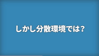 しかし分散環境では？
 