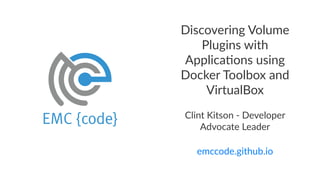 Discovering+Volume+
Plugins+with+
Applica7ons+using+
Docker+Toolbox+and+
VirtualBox
Clint&Kitson&*&Developer&
Advocate&Leader
emccode.github.io
 
